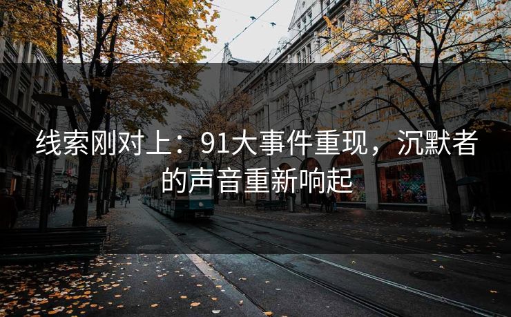 线索刚对上：91大事件重现，沉默者的声音重新响起